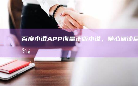 百度小说APP：海量正版小说，随心阅读尽享便捷